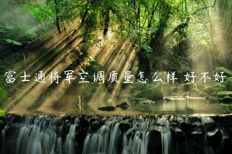 富士通将军空调质量怎么样 好不好