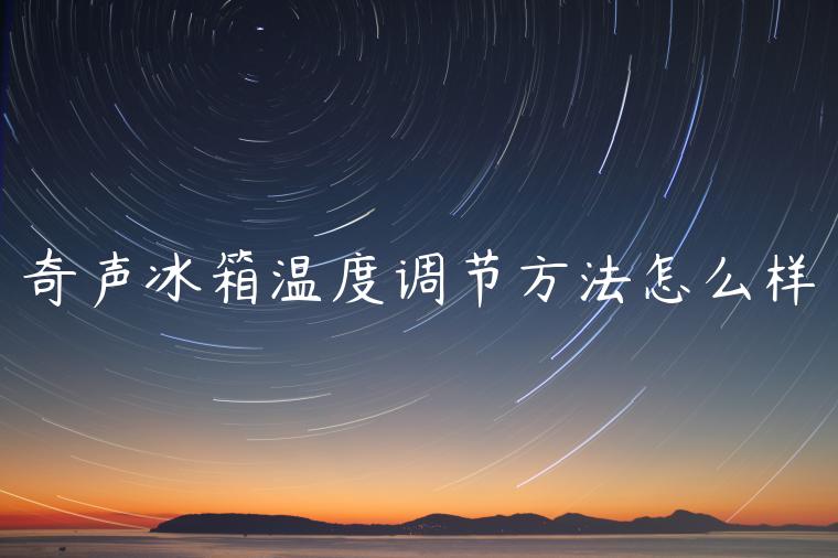 奇声冰箱温度调节方法怎么样