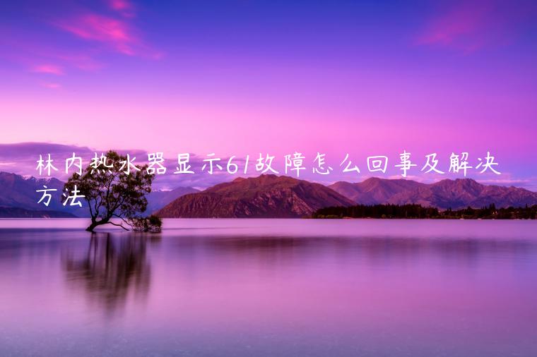 林内热水器显示61故障怎么回事及解决方法