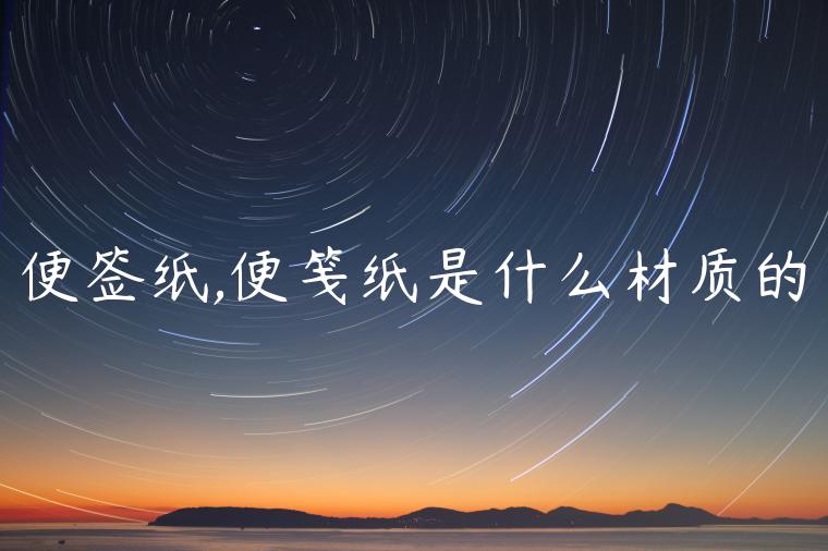 便签纸,便笺纸是什么材质的