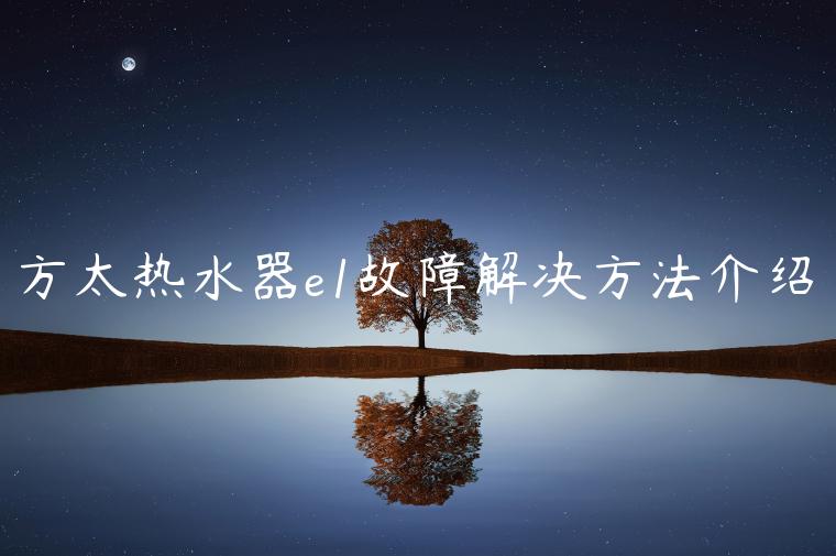 方太热水器e1故障解决方法介绍