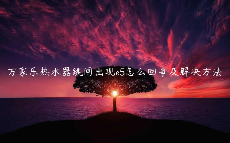 万家乐热水器跳闸出现e5怎么回事及解决方法