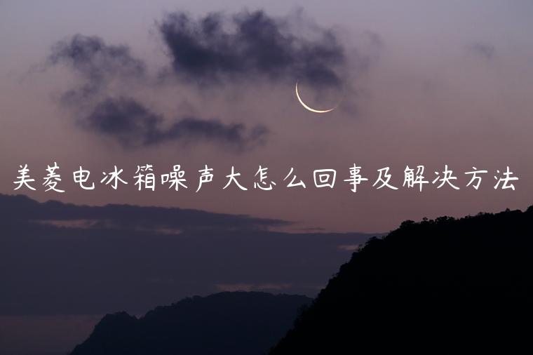美菱电冰箱噪声大怎么回事及解决方法