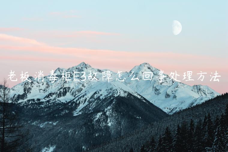 老板消毒柜E3故障怎么回事处理方法