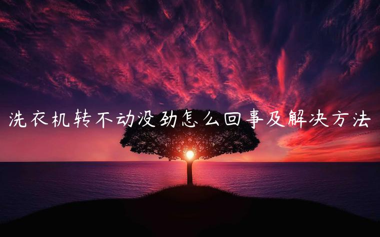 洗衣机转不动没劲怎么回事及解决方法