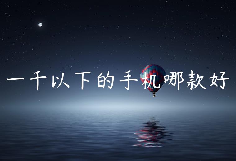 一千以下的手机哪款好