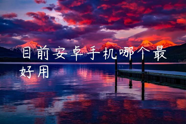 目前安卓手机哪个最好用