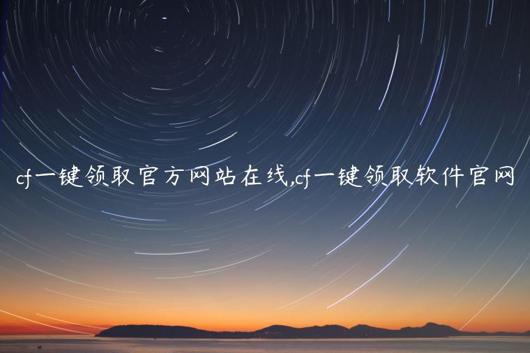 cf一键领取官方网站在线,cf一键领取软件官网