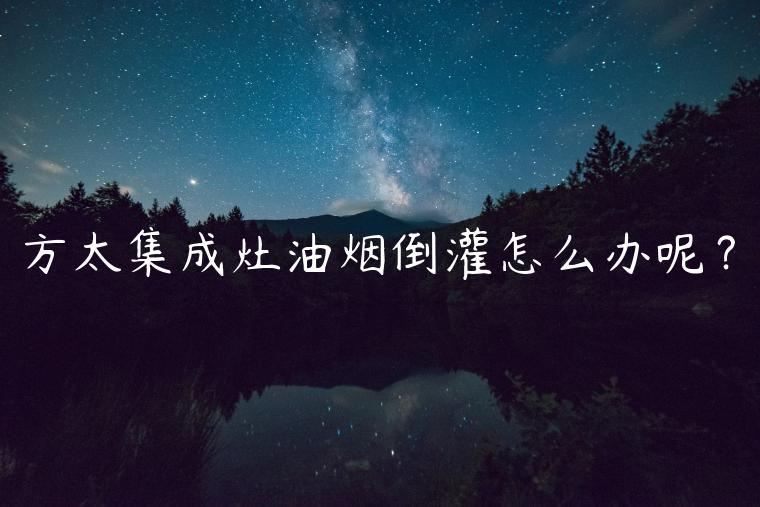 方太集成灶油烟倒灌怎么办呢？