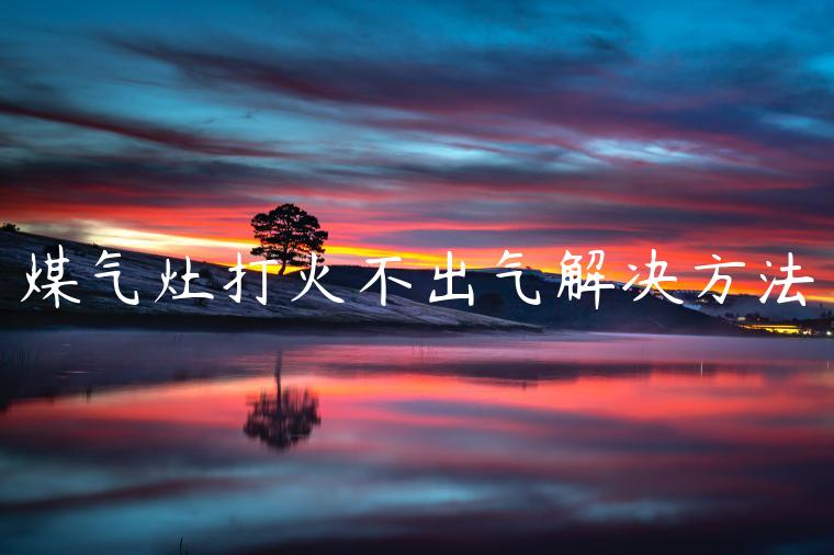 煤气灶打火不出气解决方法
