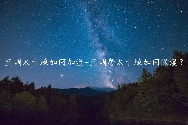 空调太干燥如何加湿-空调房太干燥如何保湿？
