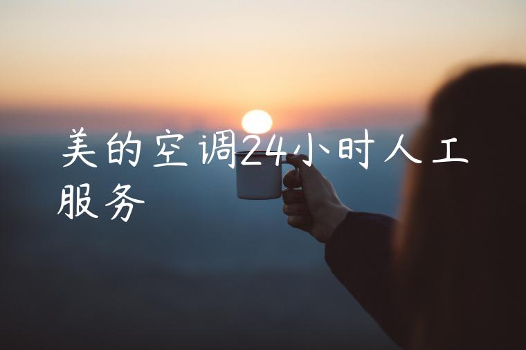 美的空调24小时人工服务