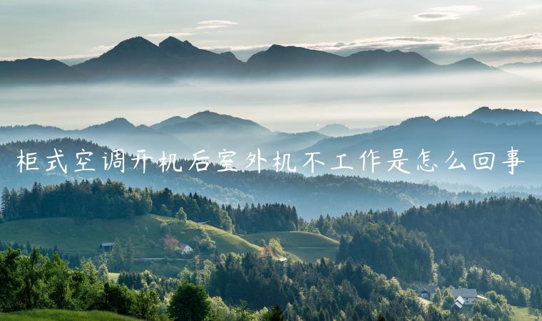 柜式空调开机后室外机不工作是怎么回事