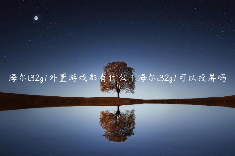 海尔l32g1外置游戏都有什么|海尔l32g1可以投屏吗