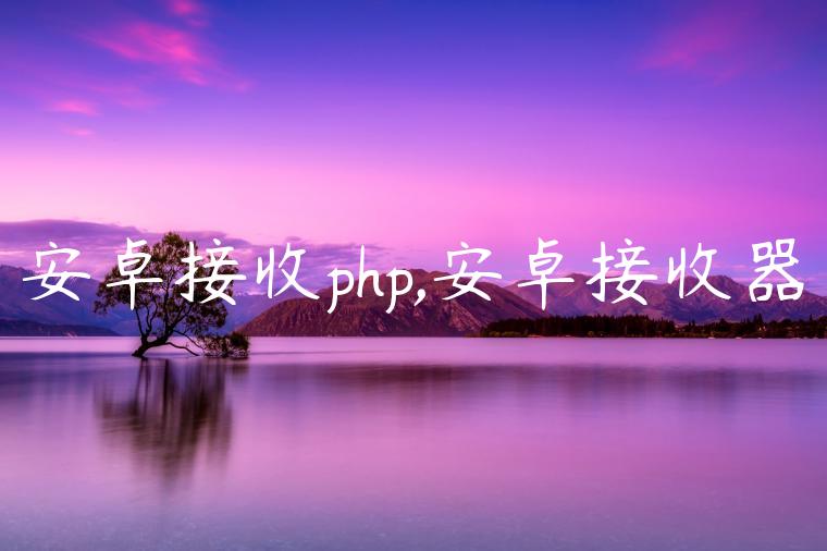 安卓接收php,安卓接收器