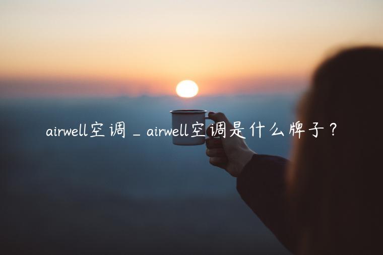 airwell空调_airwell空调是什么牌子？