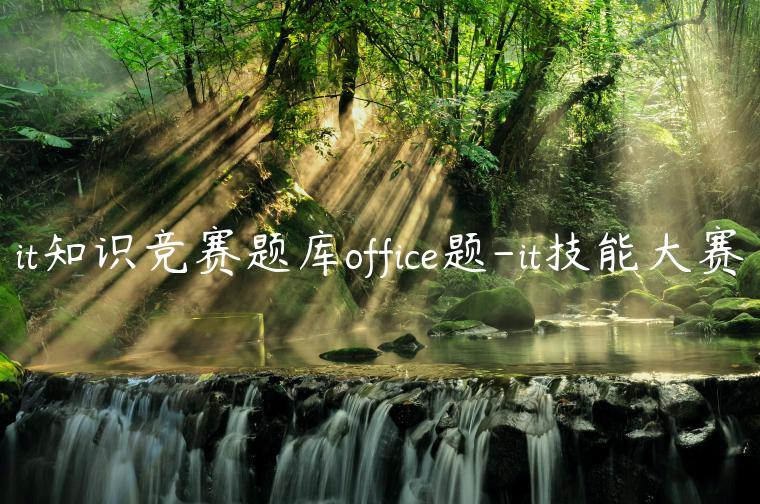 it知识竞赛题库office题-it技能大赛