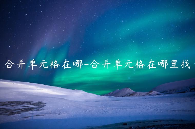 合并单元格在哪-合并单元格在哪里找