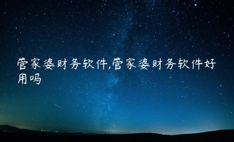 管家婆财务软件,管家婆财务软件好用吗