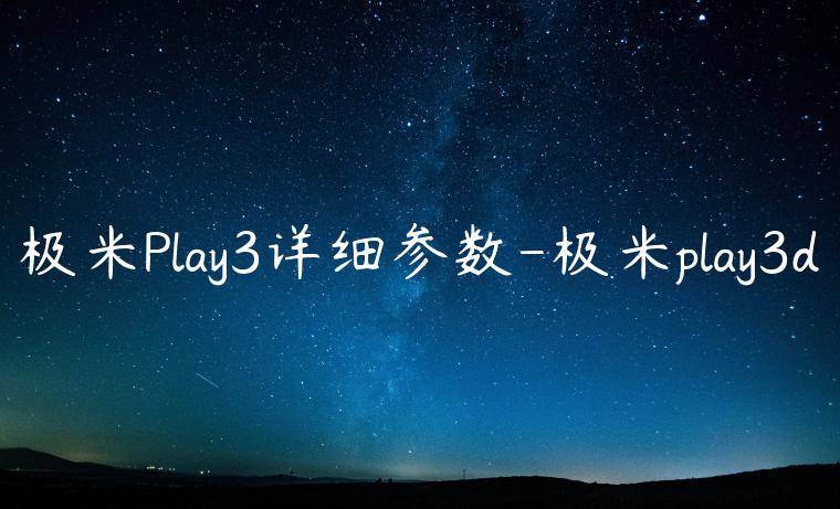 极米Play3详细参数-极米play3d