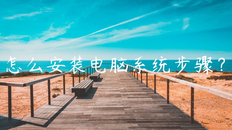 怎么安装电脑系统步骤？