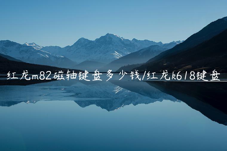红龙m82磁轴键盘多少钱/红龙k618键盘