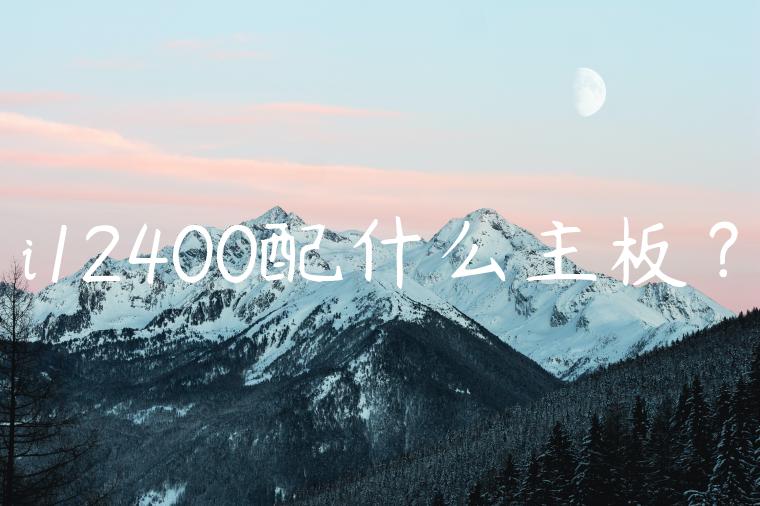 i12400配什么主板？