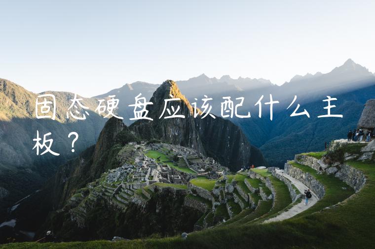 固态硬盘应该配什么主板？