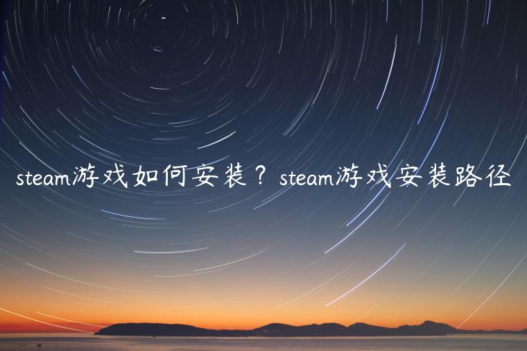 steam游戏如何安装？steam游戏安装路径