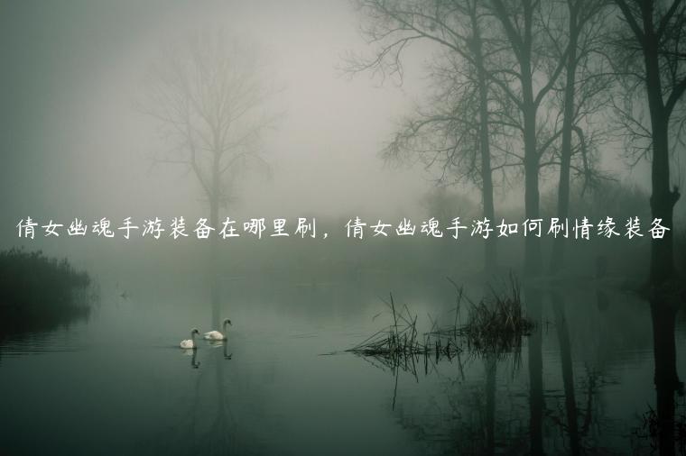 倩女幽魂手游装备在哪里刷，倩女幽魂手游如何刷情缘装备