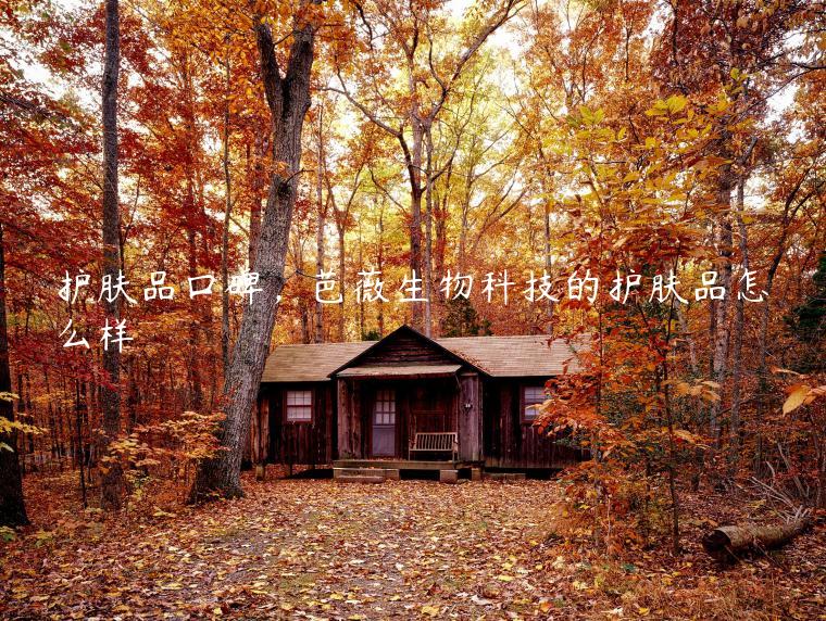 护肤品口碑，芭薇生物科技的护肤品怎么样