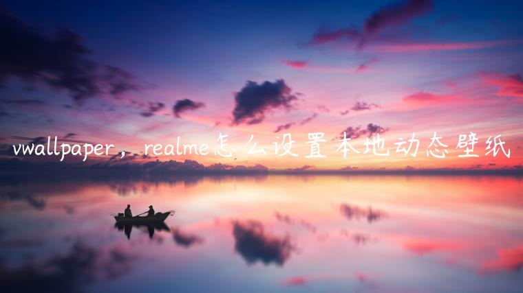 vwallpaper，realme怎么设置本地动态壁纸