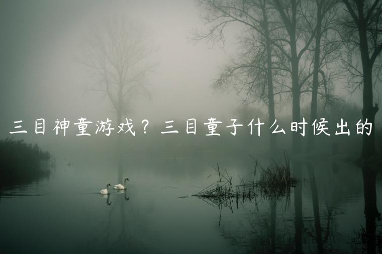 三目神童游戏？三目童子什么时候出的