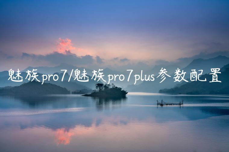 魅族pro7/魅族pro7plus参数配置