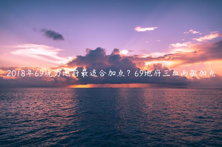 2018年69玩力地府最适合加点？69地府三血两敏加点