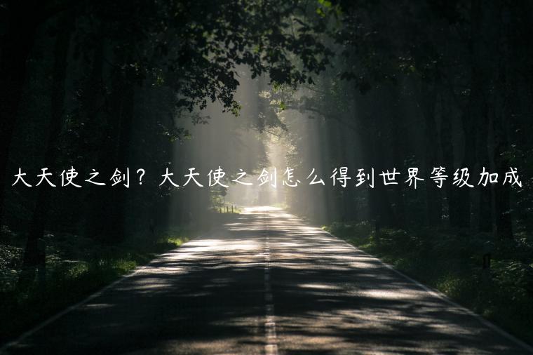大天使之剑？大天使之剑怎么得到世界等级加成