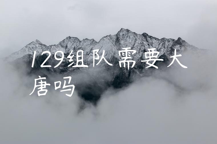 129组队需要大唐吗