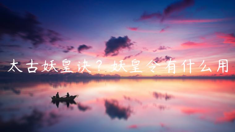 太古妖皇诀？妖皇令有什么用