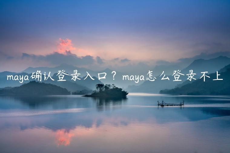 maya确认登录入口？maya怎么登录不上