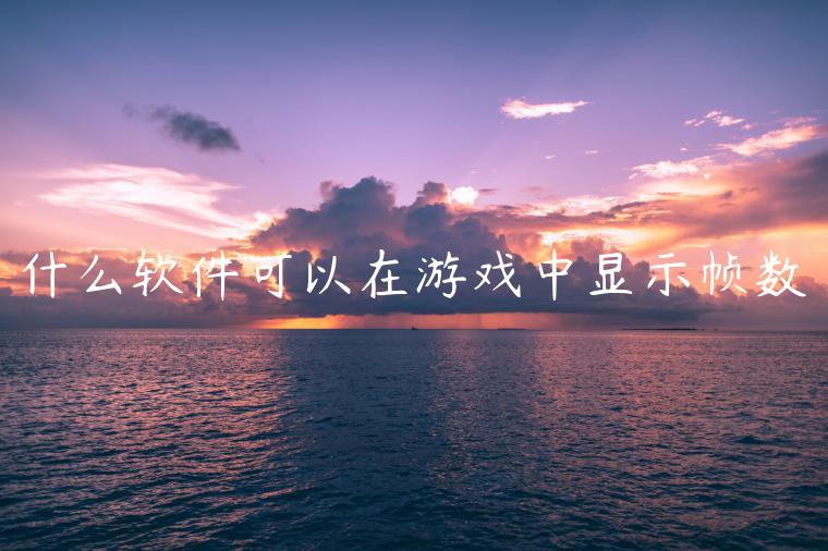 什么软件可以在游戏中显示帧数