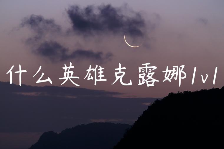 什么英雄克露娜1v1