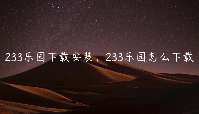 233乐园下载安装，233乐园怎么下载
