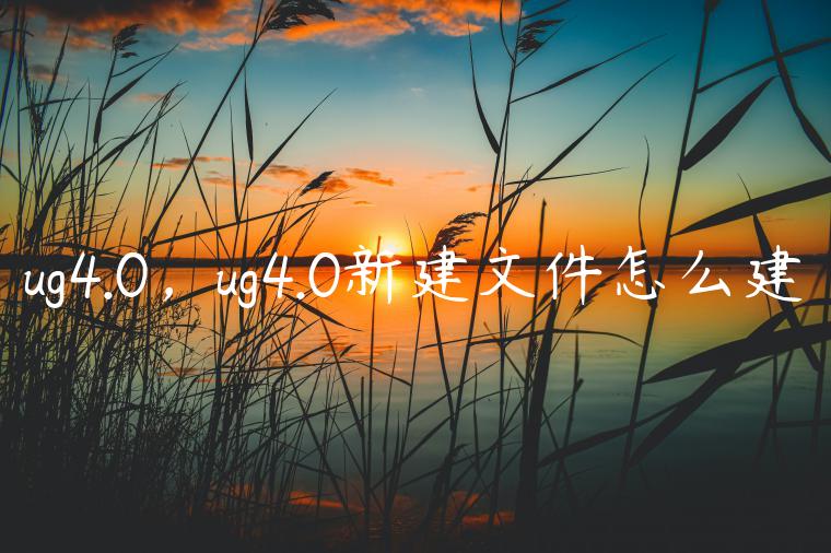 ug4.0，ug4.0新建文件怎么建
