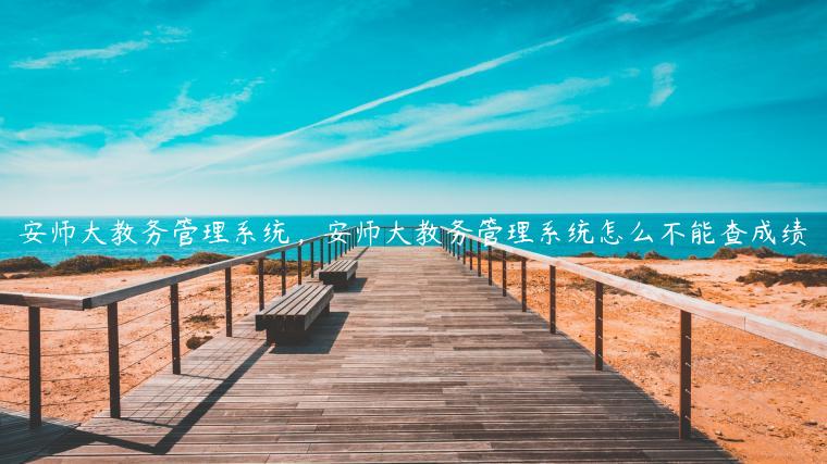 安师大教务管理系统，安师大教务管理系统怎么不能查成绩