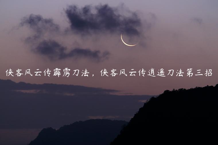 侠客风云传霹雳刀法，侠客风云传逍遥刀法第三招