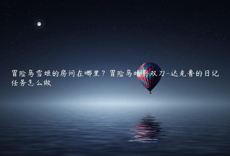 冒险岛雪姬的房间在哪里？冒险岛暗影双刀-达克鲁的日记任务怎么做