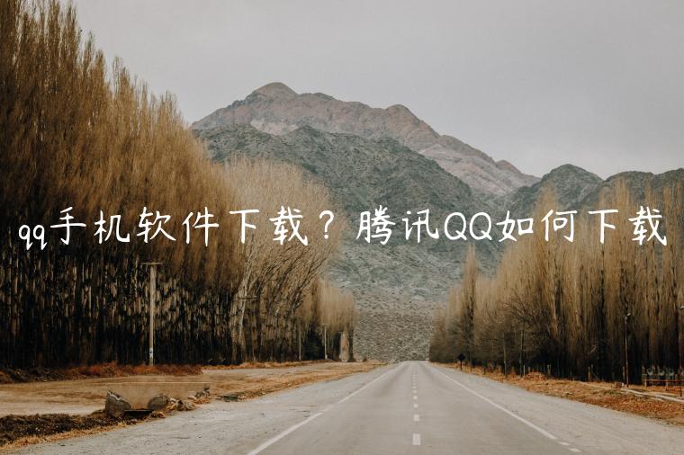 qq手机软件下载？腾讯QQ如何下载