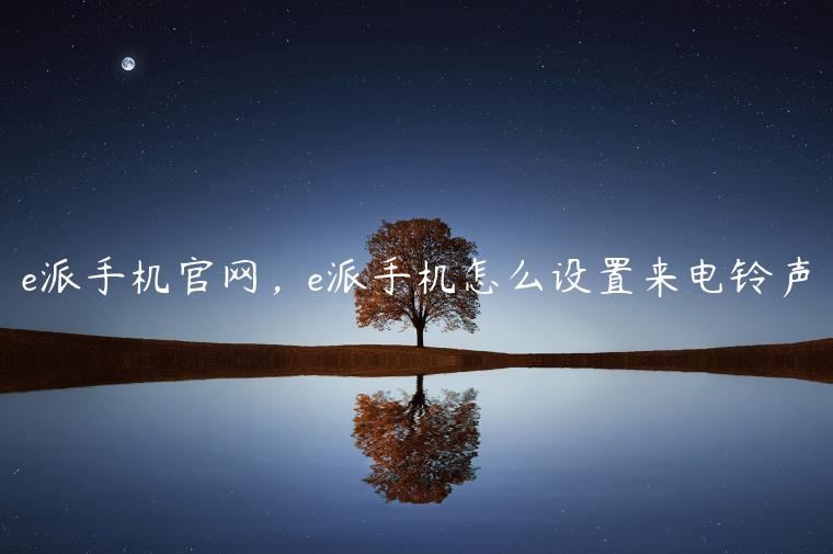 e派手机官网，e派手机怎么设置来电铃声