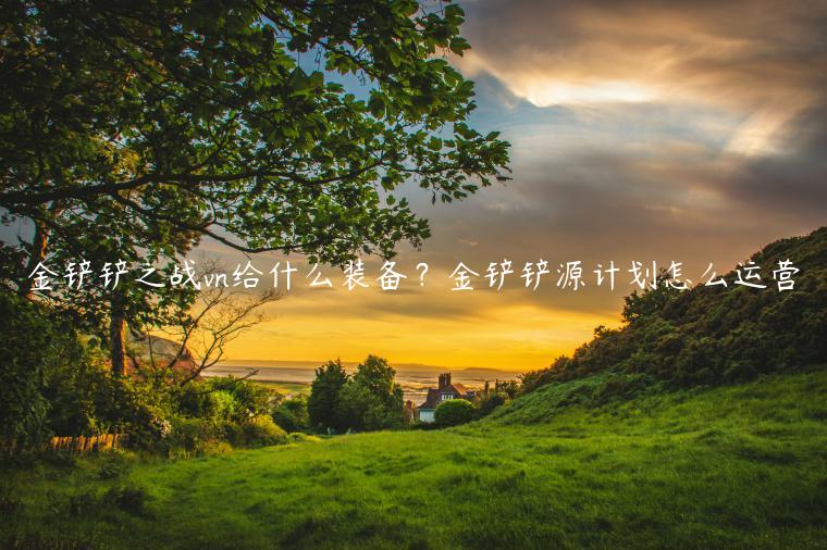 金铲铲之战vn给什么装备？金铲铲源计划怎么运营