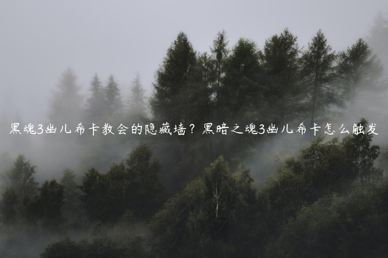 黑魂3幽儿希卡教会的隐藏墙？黑暗之魂3幽儿希卡怎么触发